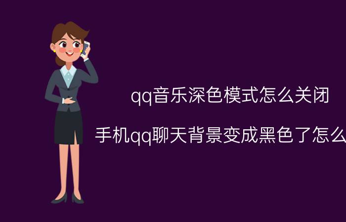 qq音乐深色模式怎么关闭 手机qq聊天背景变成黑色了怎么办？